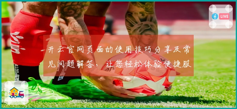 开云官网页面的使用技巧分享及常见问题解答，让您轻松体验便捷服务