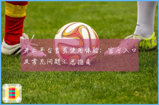 开云平台首页使用体验：官方入口及常见问题汇总指南