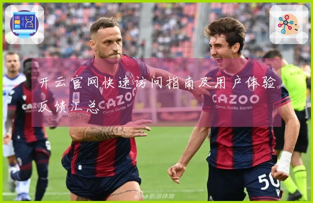 开云官网快速访问指南及用户体验反馈汇总