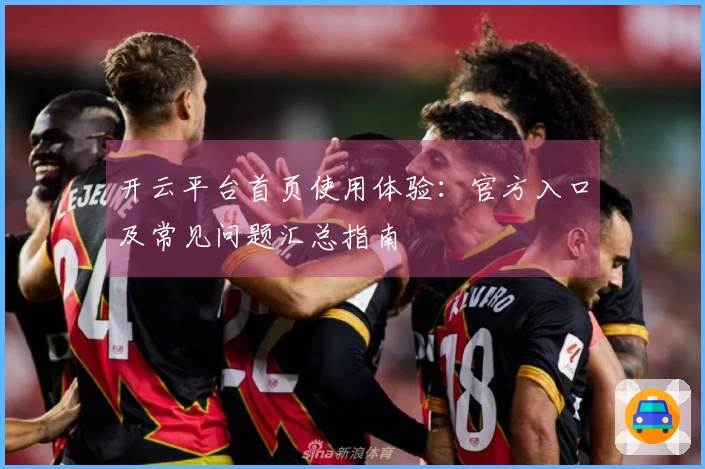 开云平台首页使用体验：官方入口及常见问题汇总指南