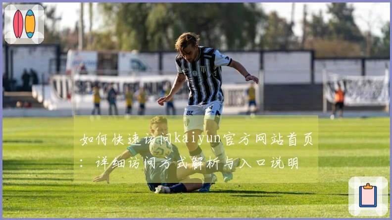 如何快速访问kaiyun官方网站首页：详细访问方式解析与入口说明