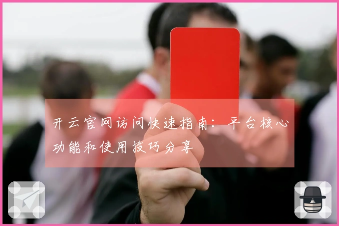 开云官网访问快速指南：平台核心功能和使用技巧分享