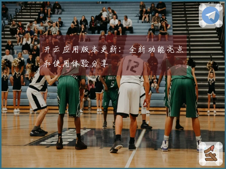 开云应用版本更新：全新功能亮点和使用体验分享