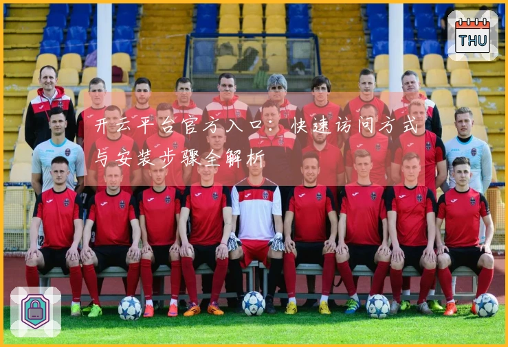 开云平台官方入口：快速访问方式与安装步骤全解析