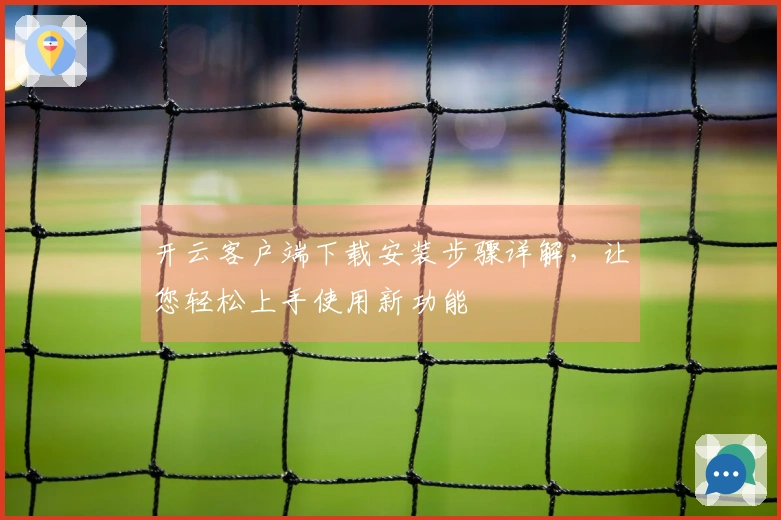 开云客户端下载安装步骤详解，让您轻松上手使用新功能