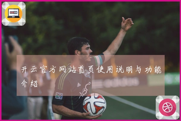 开云官方网站首页使用说明与功能介绍