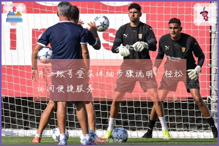 开云账号登录详细步骤说明，轻松访问便捷服务