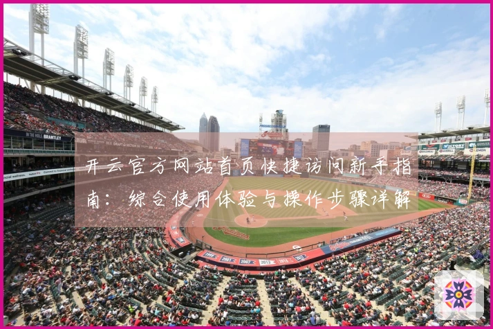 开云官方网站首页快捷访问新手指南：综合使用体验与操作步骤详解