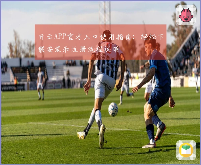 开云APP官方入口使用指南：轻松下载安装和注册流程说明