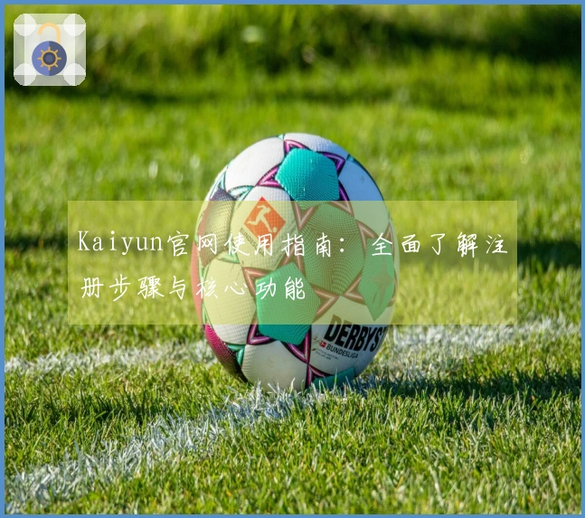 Kaiyun官网使用指南：全面了解注册步骤与核心功能