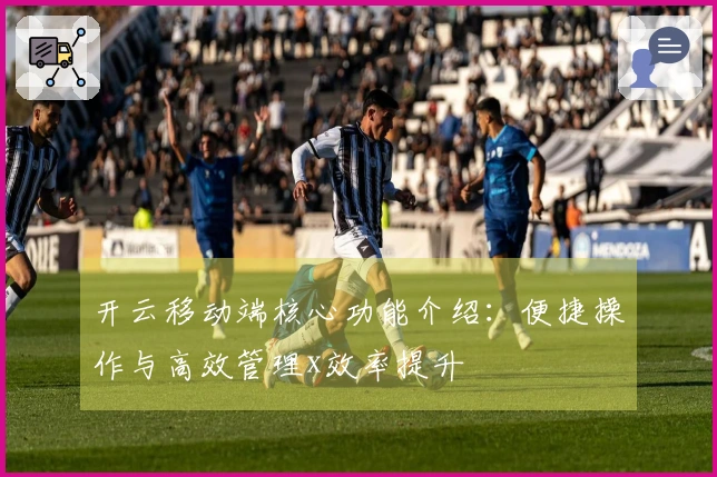 开云移动端核心功能介绍：便捷操作与高效管理x效率提升