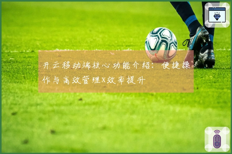 开云移动端核心功能介绍：便捷操作与高效管理x效率提升