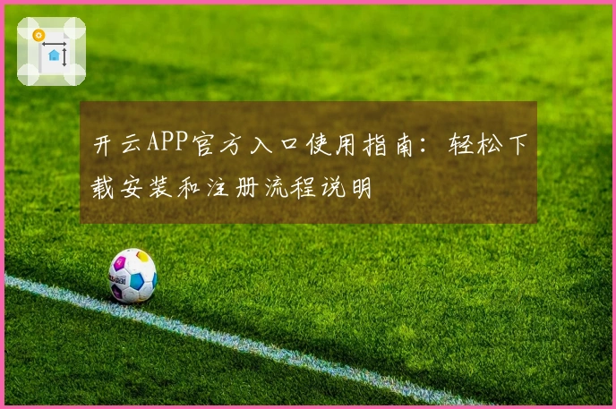开云APP官方入口使用指南：轻松下载安装和注册流程说明