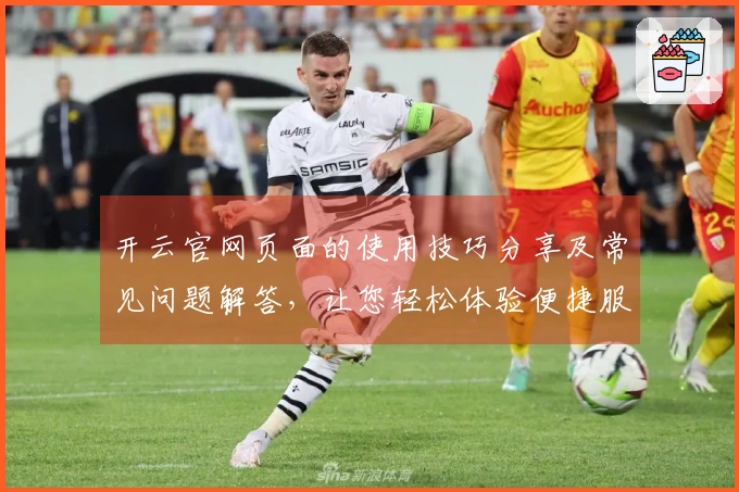 开云官网页面的使用技巧分享及常见问题解答，让您轻松体验便捷服务
