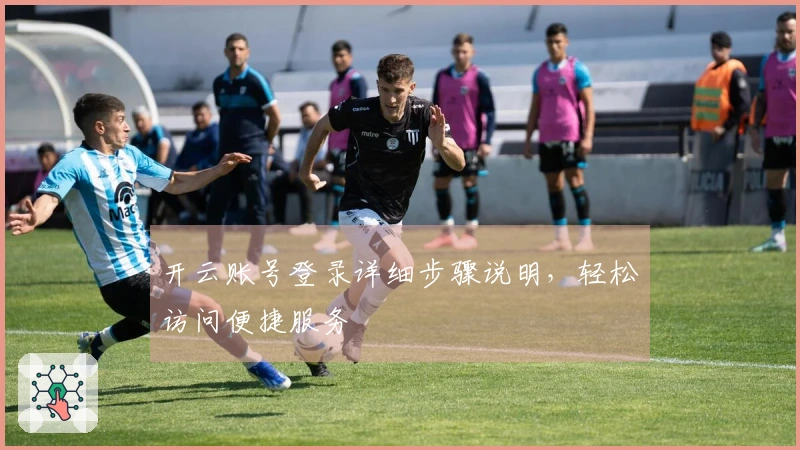 开云账号登录详细步骤说明，轻松访问便捷服务